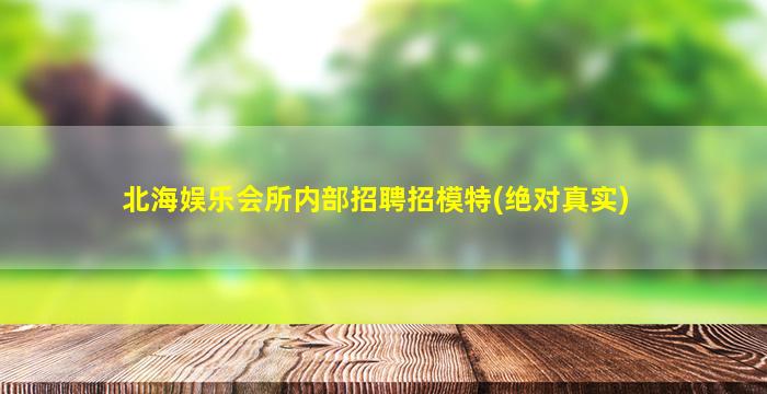 北海娱乐会所内部招聘招模特(绝对真实)