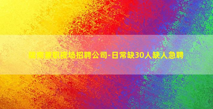 陇南兼职夜场招聘公司-日常缺30人缺人急聘